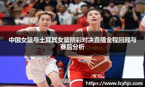 中国女篮与土耳其女篮精彩对决直播全程回顾与赛后分析