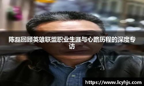 陈磊回顾英雄联盟职业生涯与心路历程的深度专访