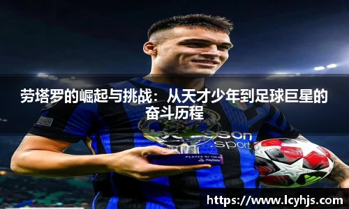劳塔罗的崛起与挑战：从天才少年到足球巨星的奋斗历程